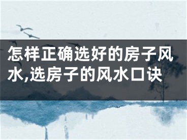 怎样正确选好的房子风水,选房子的风水口诀