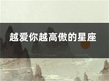 越爱你越高傲的星座