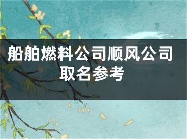 船舶燃料公司顺风公司取名参考