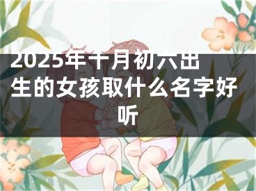 2025年十月初六出生的女孩取什么名字好听
