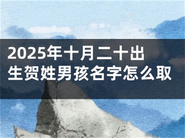 2025年十月二十出生贺姓男孩名字怎么取