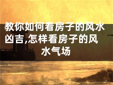 教你如何看房子的风水凶吉,怎样看房子的风水气场