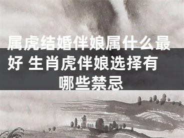 属虎结婚伴娘属什么最好 生肖虎伴娘选择有哪些禁忌