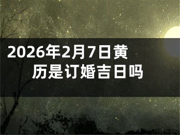 2026年2月7日黄历是订婚吉日吗