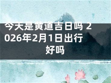 今天是黄道吉日吗 2026年2月1日出行好吗