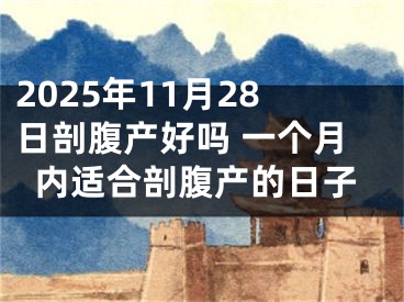 2025年11月28日剖腹产好吗 一个月内适合剖腹产的日子