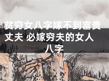 贫穷女八字嫁不到富贵丈夫 必嫁穷夫的女人八字