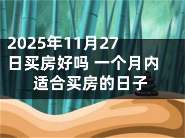 2025年11月27日买房好吗 一个月内适合买房的日子