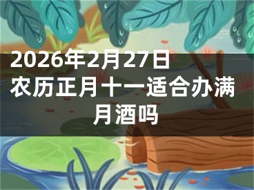 2026年2月27日农历正月十一适合办满月酒吗
