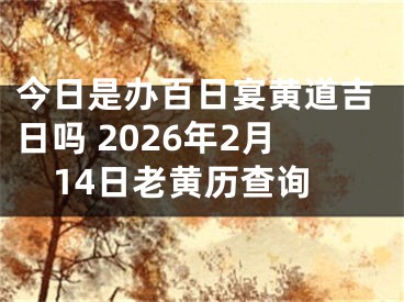 今日是办百日宴黄道吉日吗 2026年2月14日老黄历查询