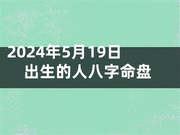 2024年5月19日出生的人八字命盘