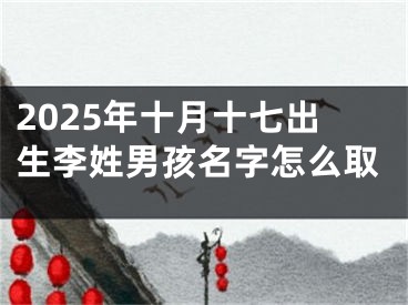 2025年十月十七出生李姓男孩名字怎么取