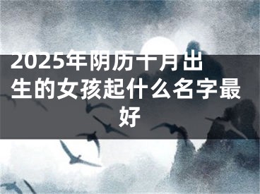 2025年阴历十月出生的女孩起什么名字最好