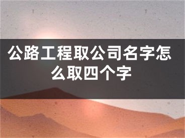 公路工程取公司名字怎么取四个字
