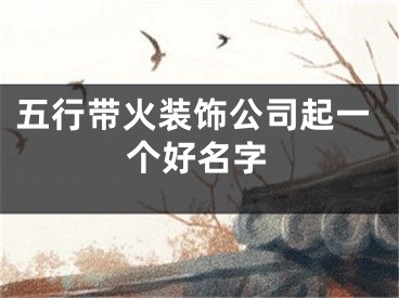 五行带火装饰公司起一个好名字