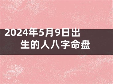 2024年5月9日出生的人八字命盘
