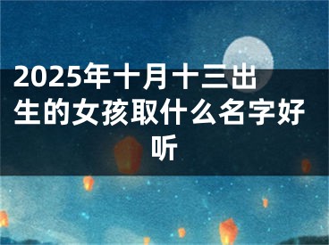 2025年十月十三出生的女孩取什么名字好听