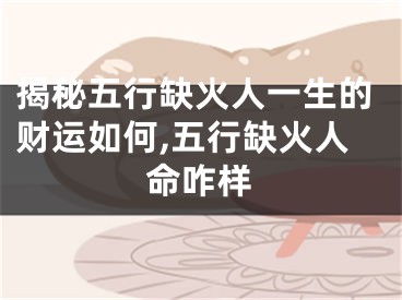 揭秘五行缺火人一生的财运如何,五行缺火人命咋样