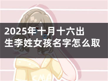 2025年十月十六出生李姓女孩名字怎么取