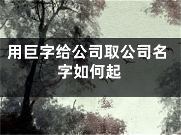 用巨字给公司取公司名字如何起