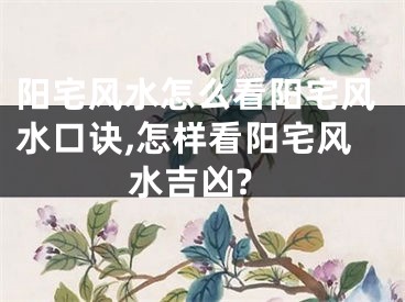 阳宅风水怎么看阳宅风水口诀,怎样看阳宅风水吉凶?