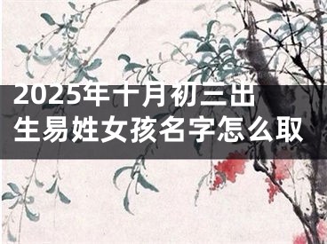 2025年十月初三出生易姓女孩名字怎么取