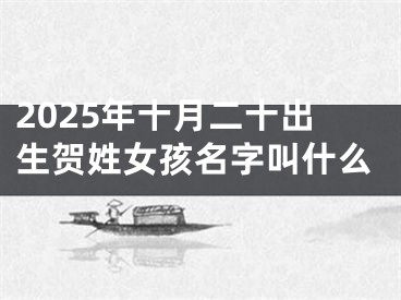 2025年十月二十出生贺姓女孩名字叫什么