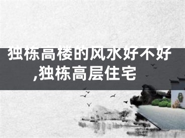 独栋高楼的风水好不好,独栋高层住宅