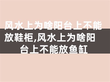 风水上为啥阳台上不能放鞋柜,风水上为啥阳台上不能放鱼缸