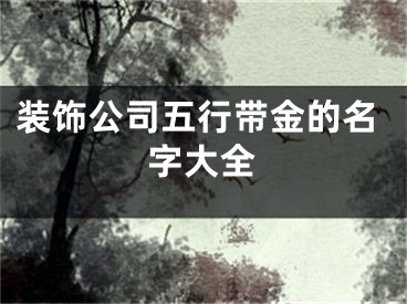装饰公司五行带金的名字大全