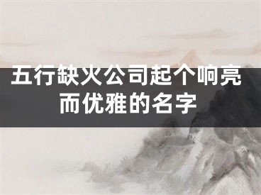 五行缺火公司起个响亮而优雅的名字