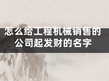 怎么给工程机械销售的公司起发财的名字