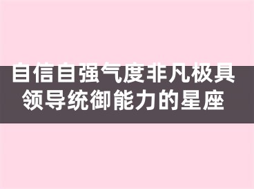 自信自强气度非凡极具领导统御能力的星座