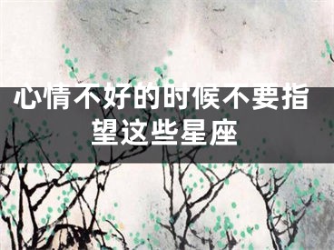 心情不好的时候不要指望这些星座