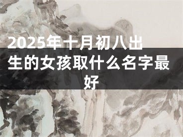 2025年十月初八出生的女孩取什么名字最好
