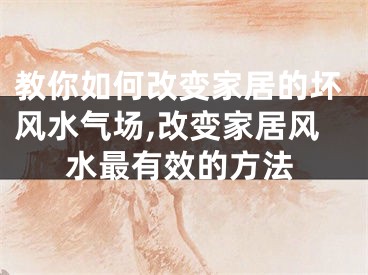 教你如何改变家居的坏风水气场,改变家居风水最有效的方法