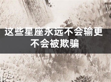 这些星座永远不会输更不会被欺骗