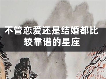 不管恋爱还是结婚都比较靠谱的星座