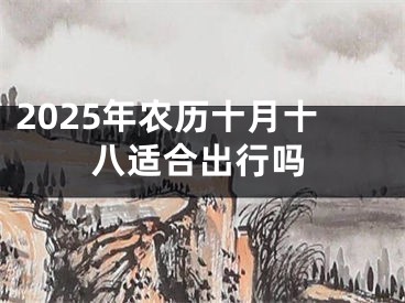 2025年农历十月十八适合出行吗