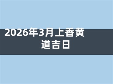 2026年3月上香黄道吉日