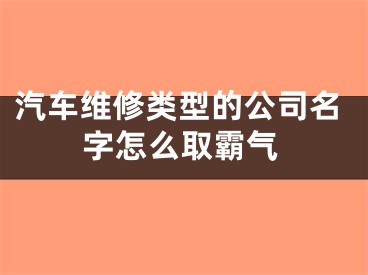 汽车维修类型的公司名字怎么取霸气