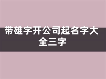 带雄字开公司起名字大全三字