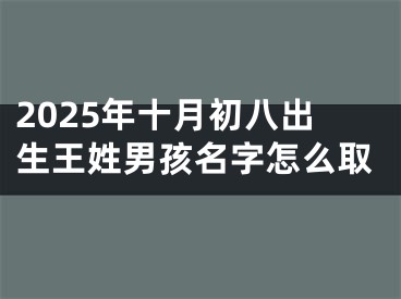 2025年十月初八出生王姓男孩名字怎么取