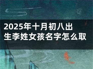 2025年十月初八出生李姓女孩名字怎么取