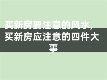 买新房要注意的风水,买新房应注意的四件大事
