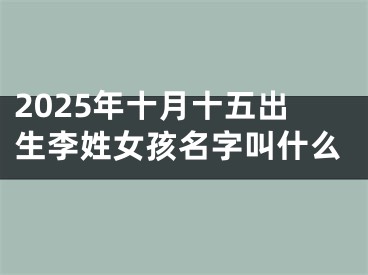 2025年十月十五出生李姓女孩名字叫什么
