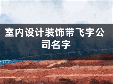 室内设计装饰带飞字公司名字