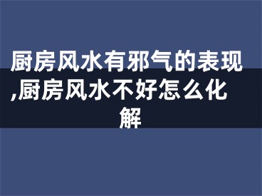 厨房风水有邪气的表现,厨房风水不好怎么化解