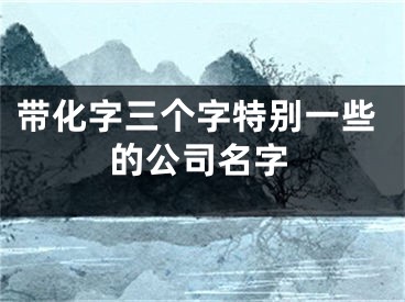 带化字三个字特别一些的公司名字
