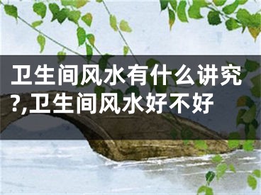 卫生间风水有什么讲究?,卫生间风水好不好